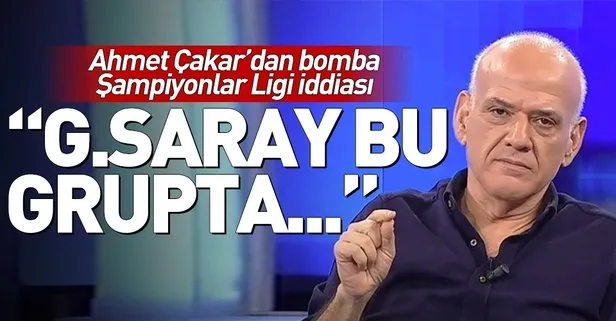 Ahmet Çakar’dan Galatasaray’ın Şampiyonlar Ligi’ndeki grubu ile ilgili bomba iddia