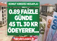 Günde 45 TL 30 kuruş ödeyerek hemen dairenize kavuşun! Konut kredisinde tüm hesaplamalar değişti! 1. ve 2. el konutlarda 0,89 - 0,99 faizli + 10 ay vade ile...