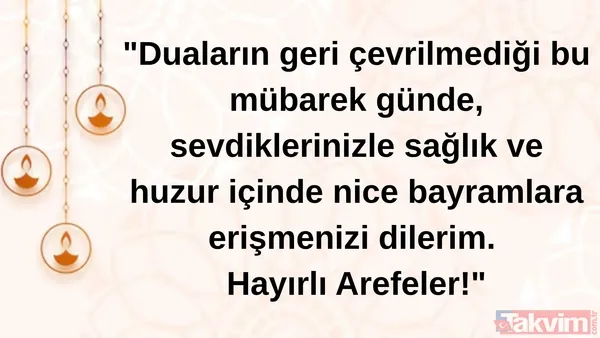 "Duaların Geri Çevrilmediği Bu Mübarek Günde, Sevdiklerinizle Sağlık Ve Huzur İçinde Nice Bayramlara Erişmenizi Dilerim. Hayırlı Arefeler!"