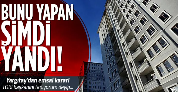 Yargıtay’dan emsal karar! Bunu yapan şimdi yandı! TOKİ başkanını tanıyorum deyip…-1