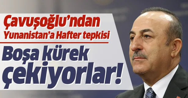 Son dakika: Bakan Çavuşoğlu'ndan Yunanistan'a Hafter tepkisi: Boşa kürek çekiyorlar