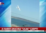 A Haber aracına "uçak" çarptı
