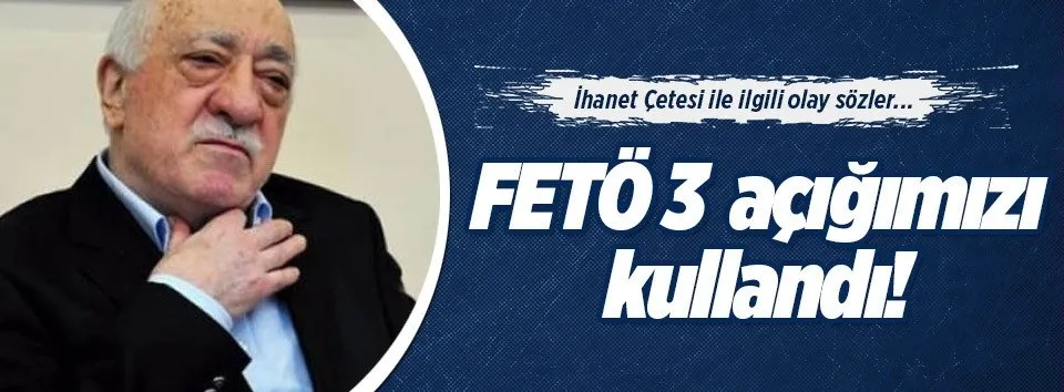 FETÖ 3 açığımızı kullandı
