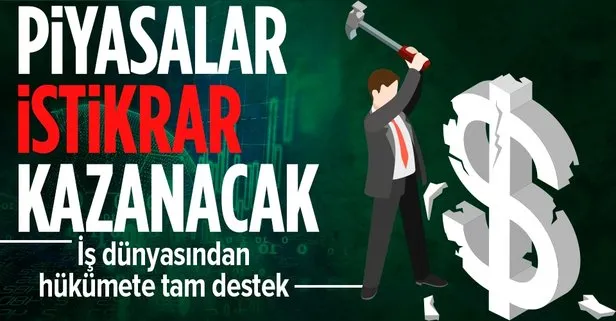 İş dünyasından hükümete tam destek! Piyasalar istikrar kazanacak