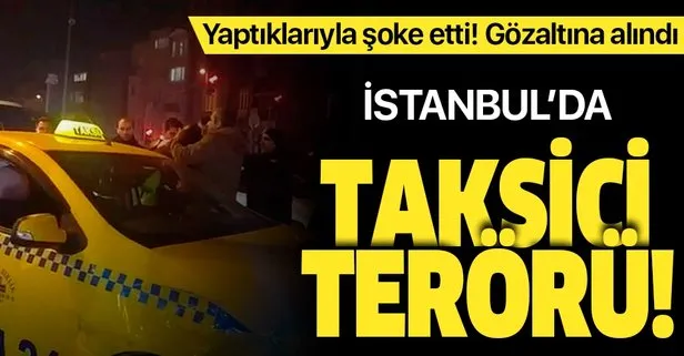 Beyoğlu’nda taksici terörü: Yaptıkları ile şoke etti! Gözaltına alındı