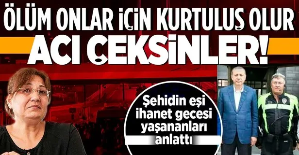 15 Temmuz şehidi Kemal Tosun’un eşi Zuhal Tosun: Ölüm FETÖ’cüler için kurtuluş olur, çeksinler!