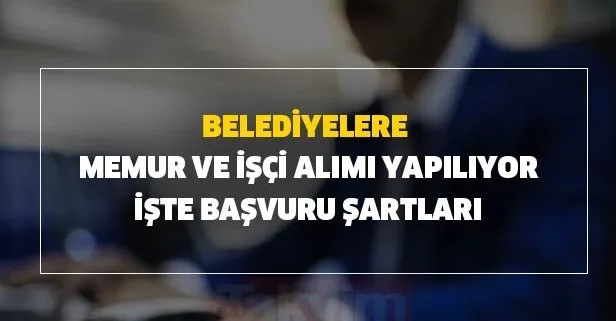 Belediyelere 4.000 TL maaşla memur ve işçi alımı başvuru şartları nedir?