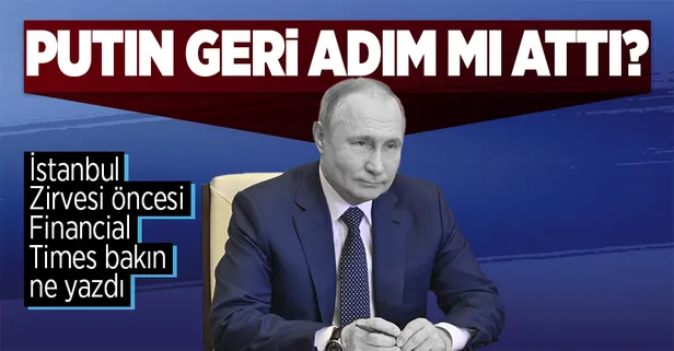 İstanbul'daki barış müzakerelerine saatler kala bomba iddia! Financial Times: Putin geri adım attı