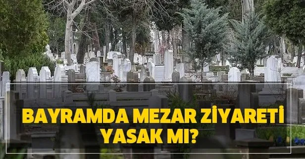Mezar ziyareti serbest mi? Arefe günü ve bayramda mezarlık ziyareti yasak mı?