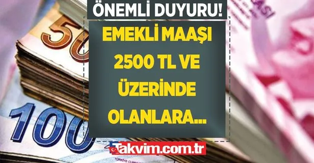 Maaşı 2500 TL ve üzerinde olanlara çok önemli bir duyuru yapıldı