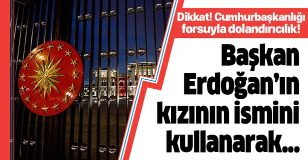 Dikkat! Cumhurbaşkanlığı forsuyla dolandırıcılık! Başkan Erdoğan'ın kızının ismini kullanarak...