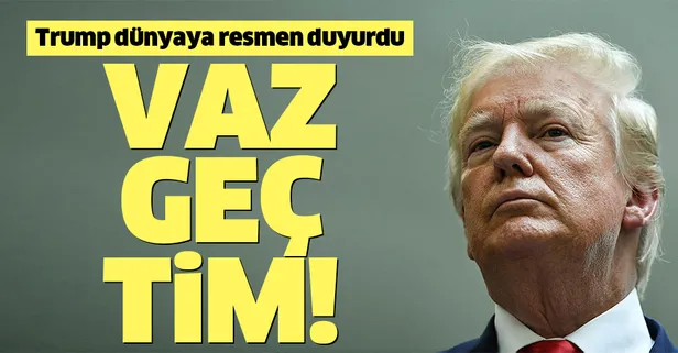 Trump resmen açıkladı: Vazgeçtim!