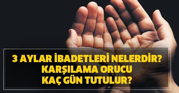 3 aylar ibadetleri nelerdir? Karşılama orucu kaç gün tutulur?