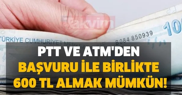 PTT ve ATM'den başvuru ile birlikte 600 TL almak mümkün..!