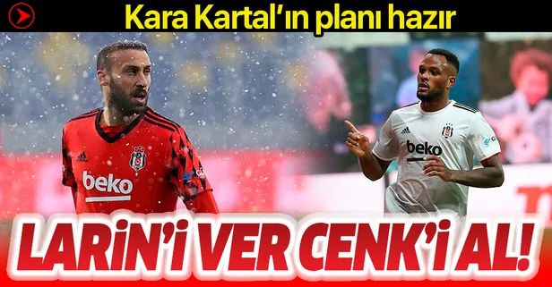Beşiktaş Larin'i satıp Cenk Tosun'un tapusunu almak istiyor