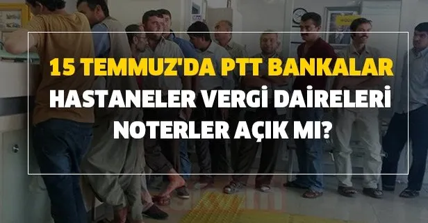 Bugün PTT, bankalar, hastaneler, vergi daireleri, noterler ve eczaneler açık mı, kapalı mı? 15 Temmuz resmi tatil mi?