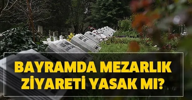 Mezarlık ziyaretleri yasak mı? Arefe günü bayramda mezarlıklar açık mı? İstanbul’da mezarlıklar ne zaman açık?