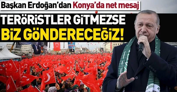 Başkan Erdoğan: Teröristler gitmezse biz göndereceğiz!