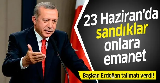 Başkan Erdoğan talimatı verdi! 23 Haziran’da sandıklar onlara emanet