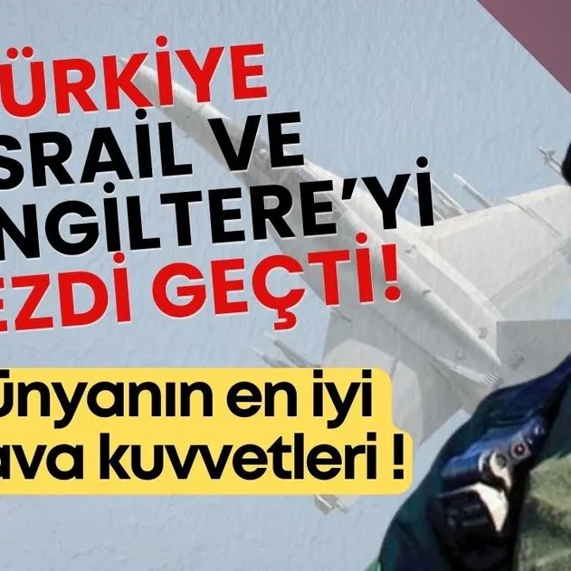 Türkiye İsrail ve İngiltere’yi öyle bir ezdi ki... Dünyanın en güçlü 100 hava kuvvetleri sıralandı!