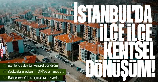 İstanbul'da kentsel dönüşüm çalışmaları hızlandı! İşte İstanbul'da ilçe ilçe kentsel dönüşüm...