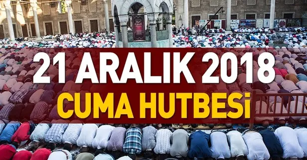 Diyanet cuma hutbesini yayımladı! 21 Aralık 2018 Cuma hutbesi