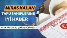 Artık Paylar Bu Şekilde Bölünecek... Miras Kalan Tapu Dağıtımında Yeni Dönem
