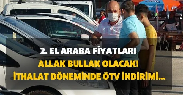 İkinci el araç fiyatları şoke edecek! İthalat döneminde ÖTV indirimi gelecek mi?