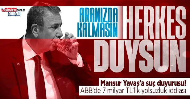 ABB 7 milyar TL’lik yolsuzluk iddiası ile çalkalanıyor! CHP’li Belediye Başkanı Mansur Yavaş’a suç duyurusu