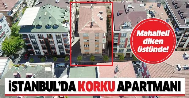 İstanbul’da korku apartmanı! Mahalleli diken üstünde