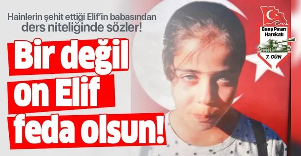 Barış Pınarı Harekatı’nda şehit olan 11 yaşındaki Elif Terim’in babasından ders niteliğinde sözler: Bir değil on Elif feda olsun