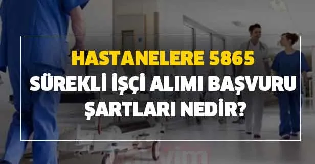 İŞKUR- Hastanelere 5865 sürekli işçi alımı başvuru şartları nedir? Hangi kadrolara alım yapılacak? Yaş şartı değişti mi?