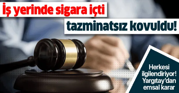 İş yerinde sigara içti tazminatsız kovuldu