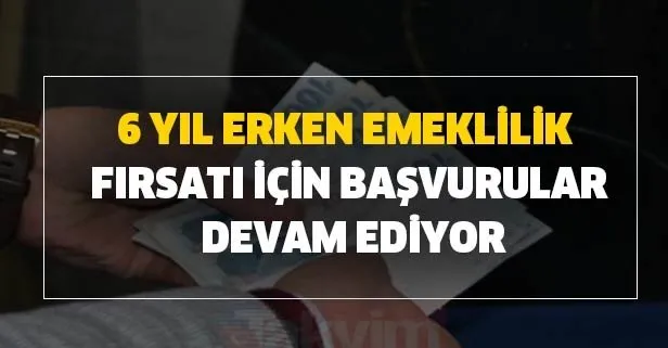 6 yıl erken emeklilik fırsatı için başvurular devam ediyor