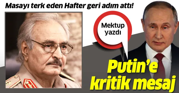 Moskova'da barış masasını terk eden Hafter'den geri adım! Putin'e mektup yazdı: Tümüyle destekliyoruz