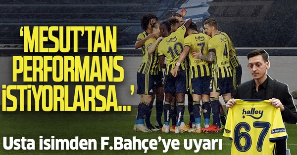 Fenerbahçe'ye Mesut Özil uyarısı: Performans almak istiyorlarsa...