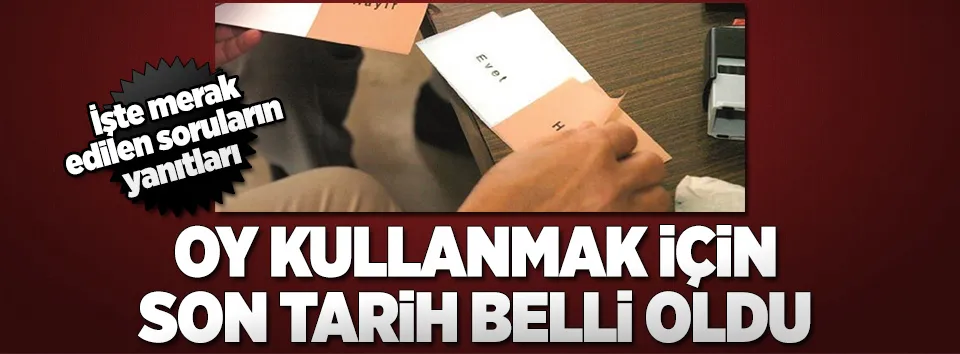 Oy kullanmak için son tarih belli oldu