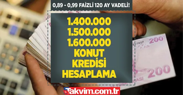 Faiz oranını girerek kredi hesapla! 1 milyon 400 TL, 1 milyon 500 TL, 1 milyon 600 TL konut kredisi 0,89 ve 0.99 faizle 120 ay vade hesaplama!