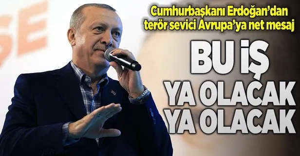 Erdoğan: Bu iş ya olacak ya olacak