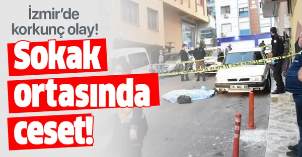 İzmir'de korkunç olay! Sokak ortasında ceset!-1