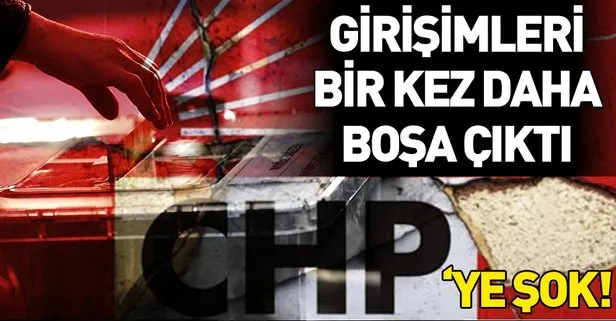 CHP’ye yeni şok... Girişimleri bir kez daha boşa çıktı