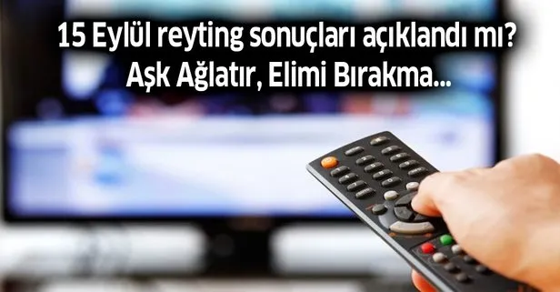 15 Eylül reyting sonuçları! Ana haber lider kim? Aşk Ağlatır, Elimi Bırakma, Masterchef reyting sıralaması