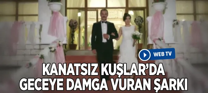 Kanatsız Kuşlar 19. bölümde geceye damga vuran şarkı!-1