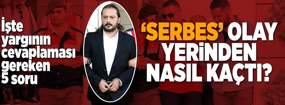 'Serbes' olay yerinden nasıl kaçtı?