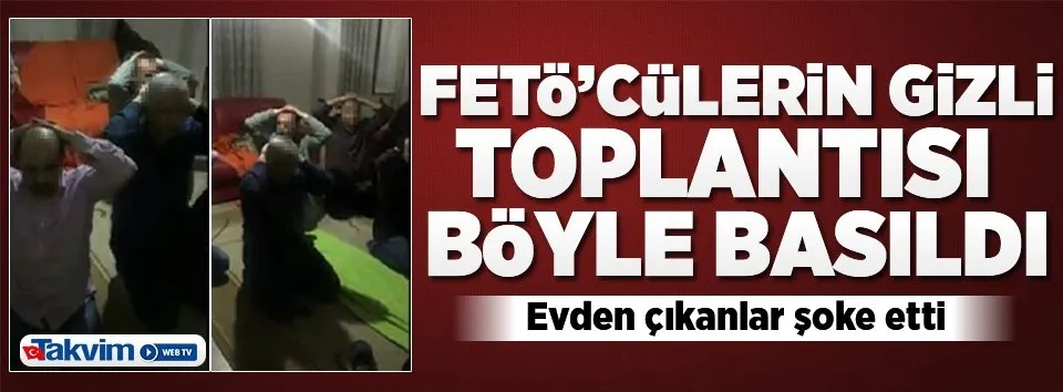 FETÖ'cülerin gizli toplantısı böyle basıldı