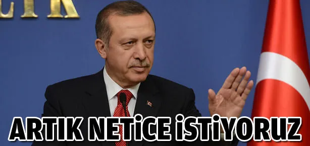 Artık netice istiyoruz
