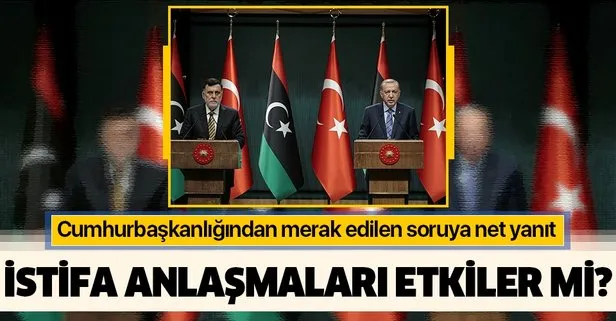 Serrac’ın istifası Libya ile yapılan anlaşmaları etkiler mi? Cumhurbaşkanlığı’ndan flaş açıklama