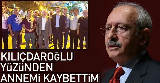 Kemal Kılıçdaroğlu yüzünden annemi kaybettim