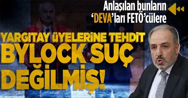 DEVA Partisi Genel Başkan Yardımcısı Mustafa Yeneroğlu’ndan Yargıtay üyelerine skandal tehdit! ByLock ve ankesör suç unsuru değilmiş!