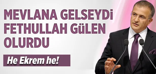 Mevlana yaşasaydı Fethullah Gülen olurdu